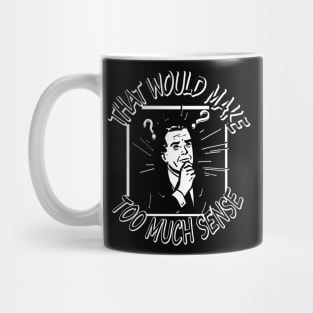 That Would Make Too Much Sense... Mug